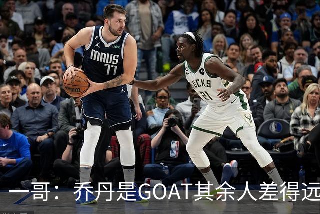 一哥：乔丹是GOAT其余人差得远 第二我选科比因詹姆斯跳投不稳