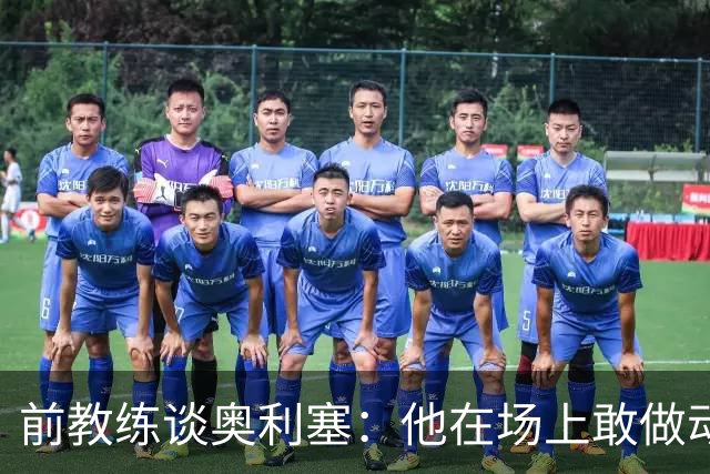 前教练谈奥利塞：他在场上敢做动作不怕丢球，上限无法预估